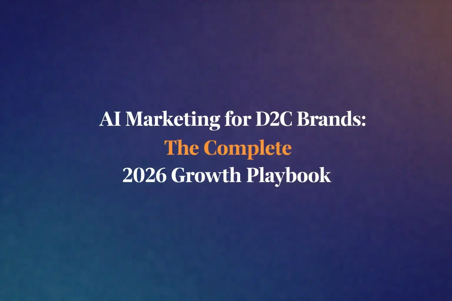 AI Marketing for D2C Brands: The Complete 2026 Growth Playbook