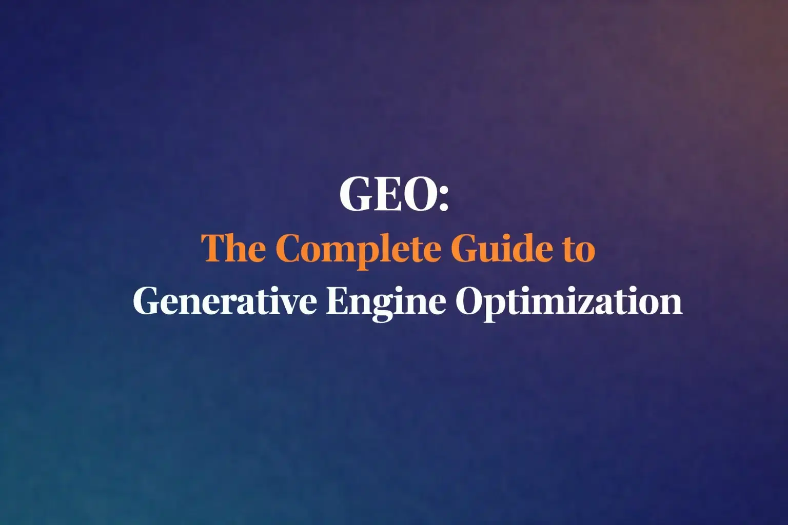 GEO: The Complete Guide to Generative Engine Optimization
