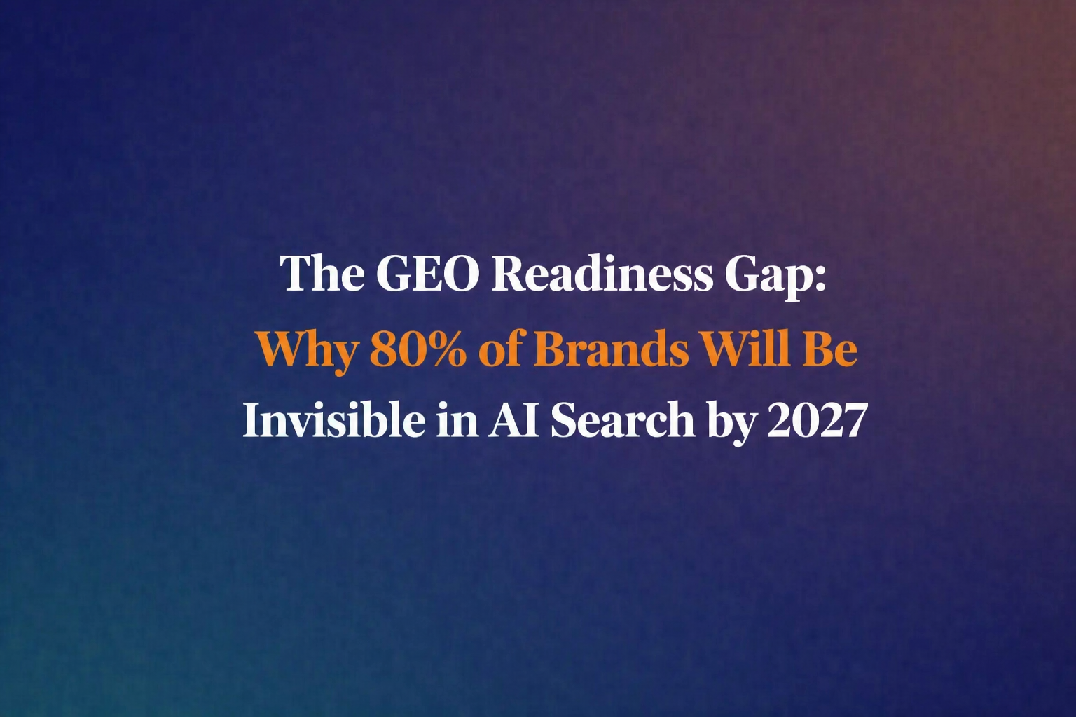The GEO Readiness Gap: Why 80% of Brands Will Be Invisible in AI Search by 2027